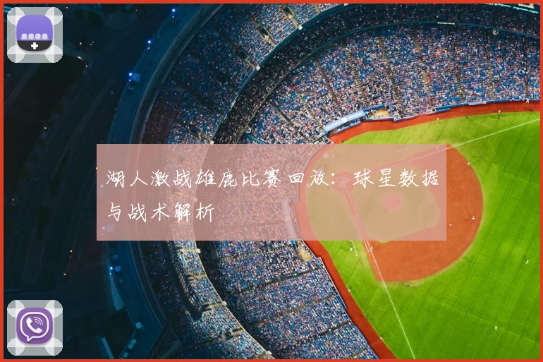 湖人激战雄鹿比赛回放:球星数据与战术解析